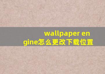 wallpaper engine怎么更改下载位置